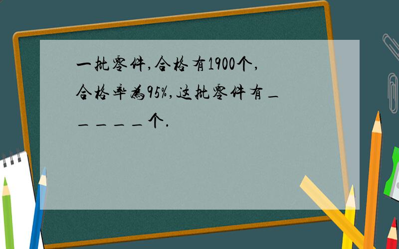 一批零件,合格有1900个,合格率为95%,这批零件有_____个.