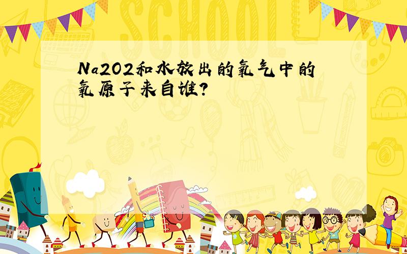 Na2O2和水放出的氧气中的氧原子来自谁?