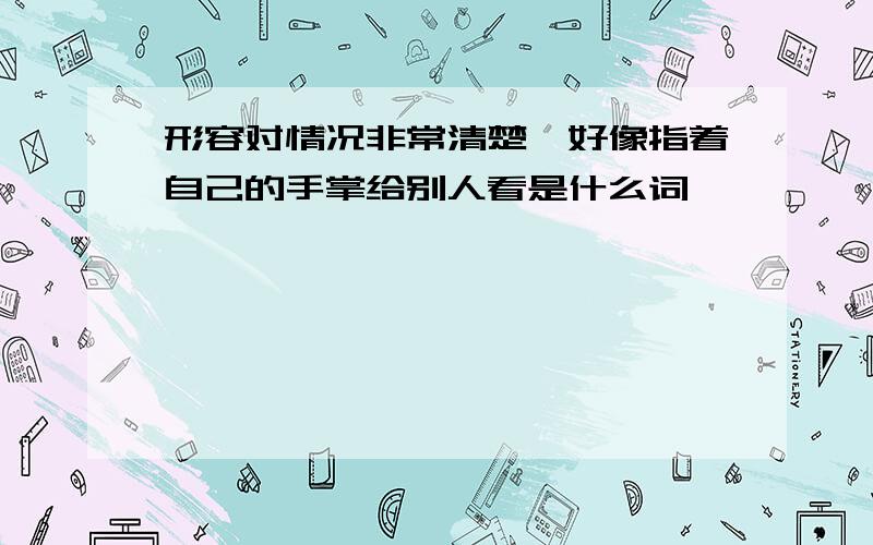 形容对情况非常清楚,好像指着自己的手掌给别人看是什么词