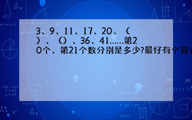 3、9、11、17、20、（）、（）、36、41……第20个、第21个数分别是多少?最好有个算式、