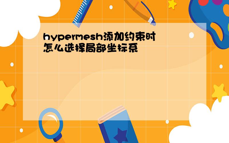 hypermesh添加约束时怎么选择局部坐标系