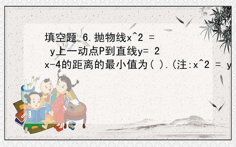 填空题 6.抛物线x^2 = y上一动点P到直线y= 2x-4的距离的最小值为( ).(注:x^2 = y