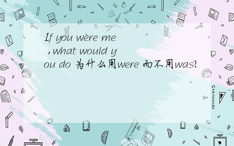 If you were me ,what would you do 为什么用were 而不用was?