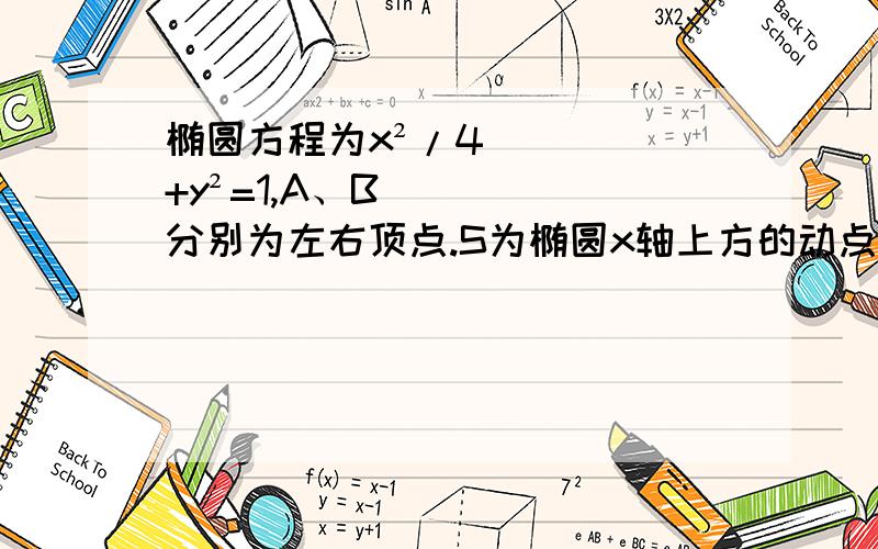 椭圆方程为x²/4+y²=1,A、B分别为左右顶点.S为椭圆x轴上方的动点,直线AS、BS与直线l