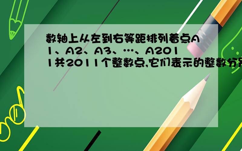 数轴上从左到右等距排列着点A1、A2、A3、…、A2011共2011个整数点,它们表示的整数分别记作