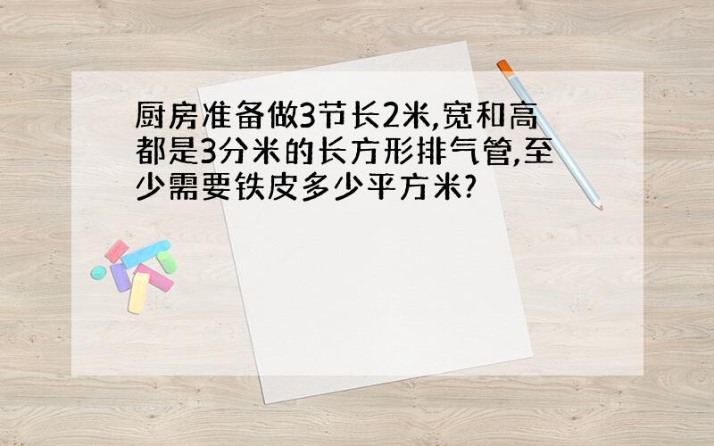 厨房准备做3节长2米,宽和高都是3分米的长方形排气管,至少需要铁皮多少平方米?