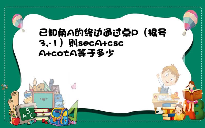 已知角A的终边通过点P（根号3,-1）则secA+cscA+cotA等于多少