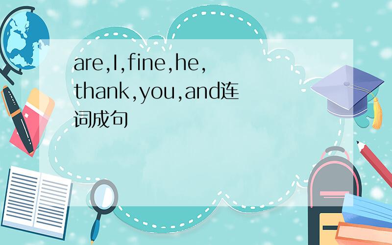 are,I,fine,he,thank,you,and连词成句