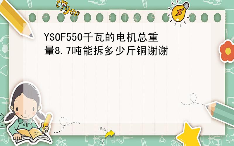 YSOF550千瓦的电机总重量8.7吨能拆多少斤铜谢谢