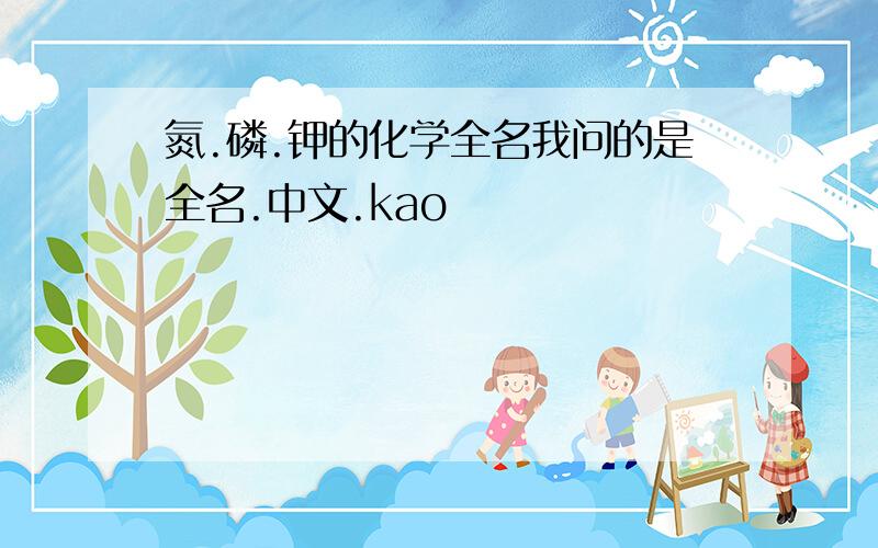 氮.磷.钾的化学全名我问的是全名.中文.kao