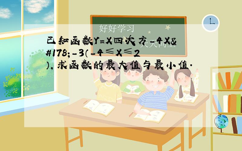 已知函数Y=X四次方-4X²-3（-4≤X≤2）,求函数的最大值与最小值.