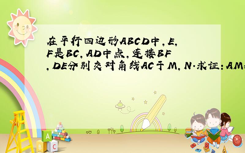 在平行四边形ABCD中,E,F是BC,AD中点,连接BF,DE分别交对角线AC于M,N.求证：AM=MN=NC