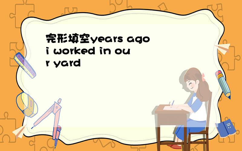 完形填空years ago i worked in our yard