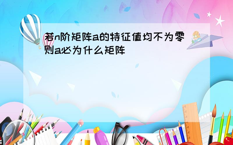 若n阶矩阵a的特征值均不为零则a必为什么矩阵