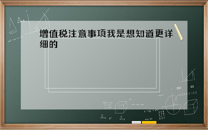 增值税注意事项我是想知道更详细的