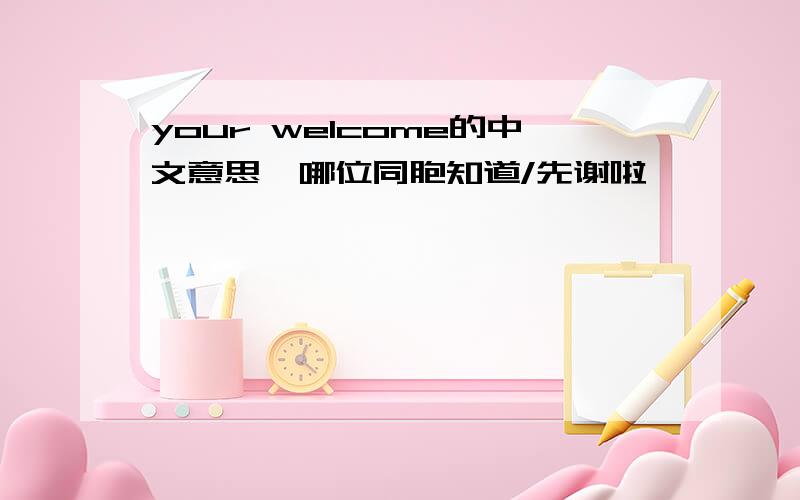 your welcome的中文意思,哪位同胞知道/先谢啦