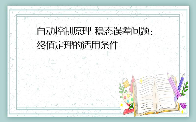 自动控制原理 稳态误差问题:终值定理的适用条件