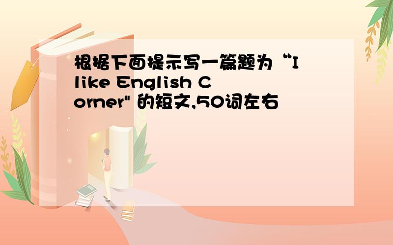 根据下面提示写一篇题为“I like English Corner