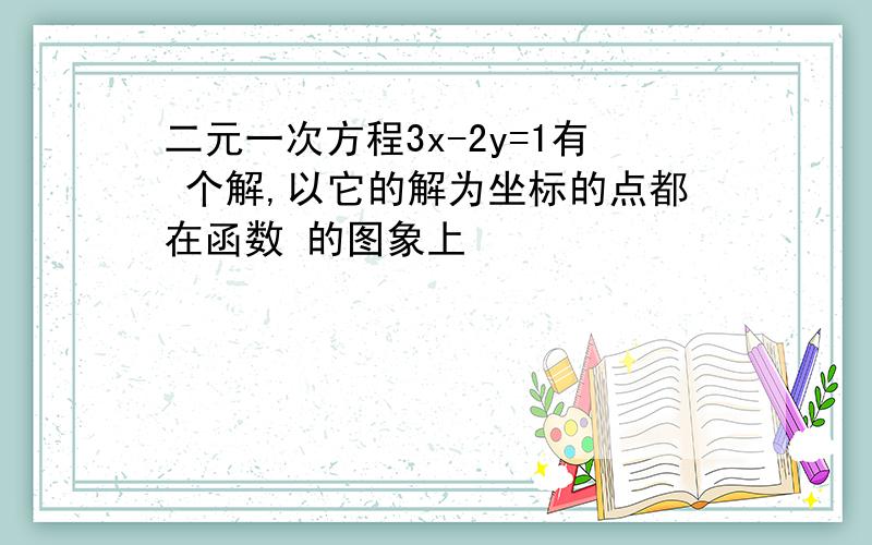 二元一次方程3x-2y=1有 个解,以它的解为坐标的点都在函数 的图象上