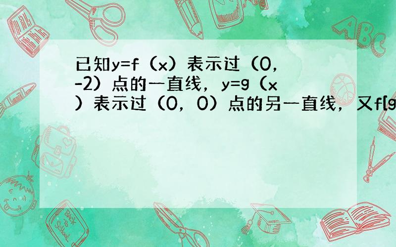 已知y=f（x）表示过（0，-2）点的一直线，y=g（x）表示过（0，0）点的另一直线，又f[g（x）]=g[f（x）]