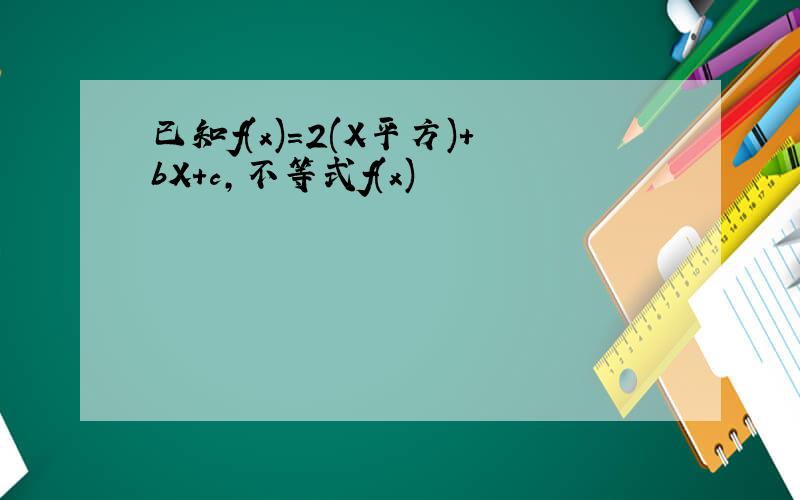 已知f(x)=2(X平方)+bX+c,不等式f(x)