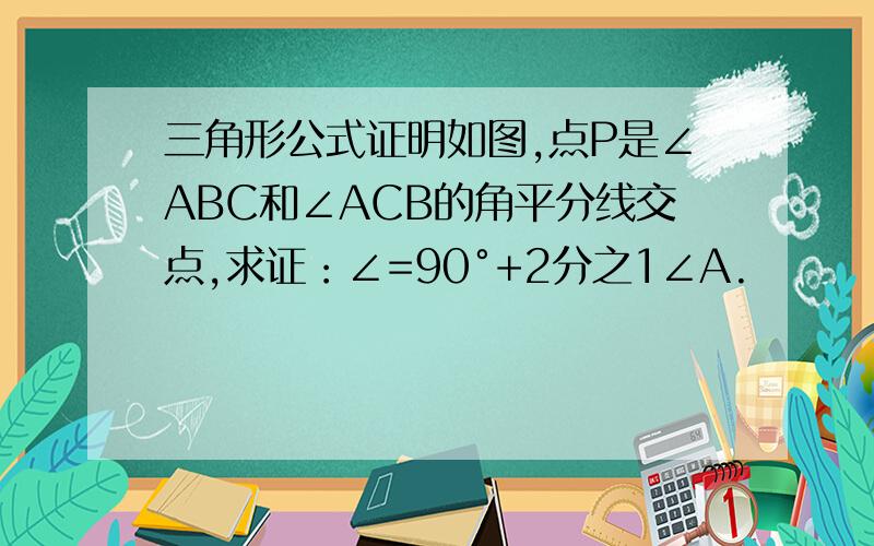 三角形公式证明如图,点P是∠ABC和∠ACB的角平分线交点,求证：∠=90°+2分之1∠A.