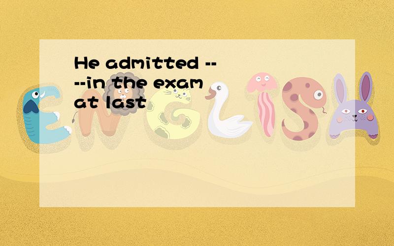 He admitted ----in the exam at last