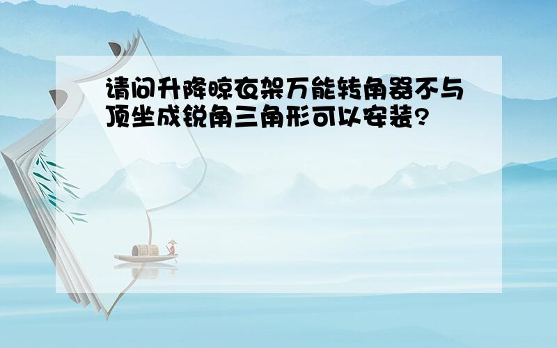 请问升降晾衣架万能转角器不与顶坐成锐角三角形可以安装?