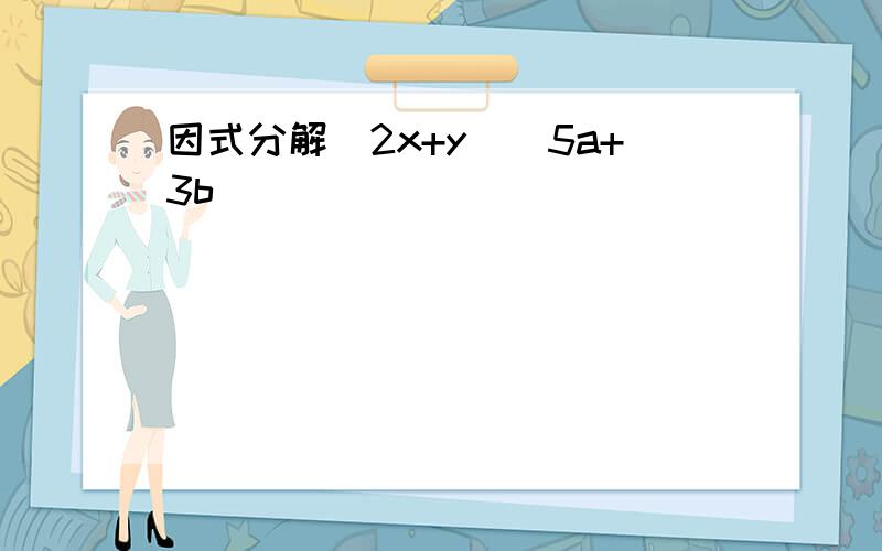 因式分解（2x+y）（5a+3b）