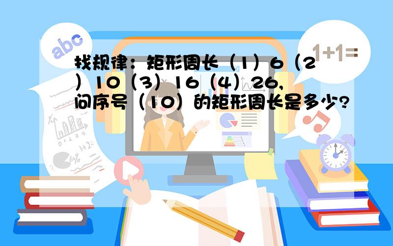 找规律：矩形周长（1）6（2）10（3）16（4）26,问序号（10）的矩形周长是多少?