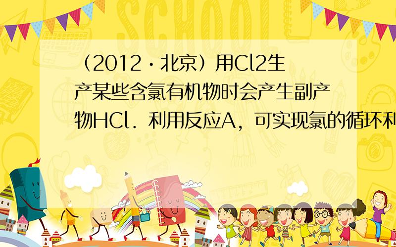 （2012•北京）用Cl2生产某些含氯有机物时会产生副产物HCl．利用反应A，可实现氯的循环利用．反应A：4HCl+O2