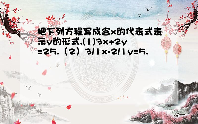 把下列方程写成含x的代表式表示y的形式.(1)3x+2y=25.（2）3/1x-2/1y=5.