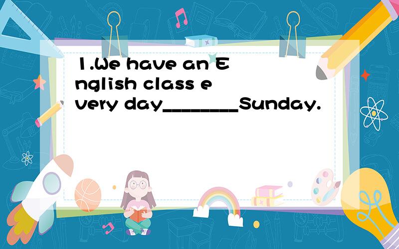 1.We have an English class every day________Sunday.