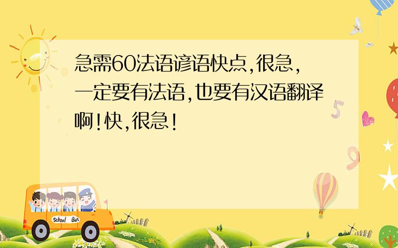 急需60法语谚语快点,很急,一定要有法语,也要有汉语翻译啊!快,很急!