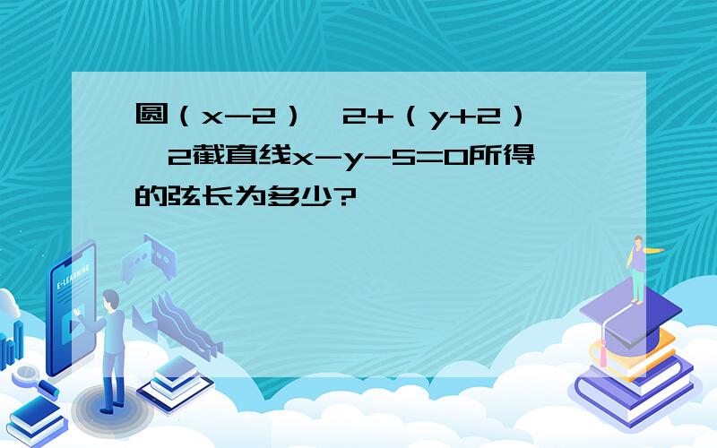 圆（x-2）^2+（y+2）^2截直线x-y-5=0所得的弦长为多少?