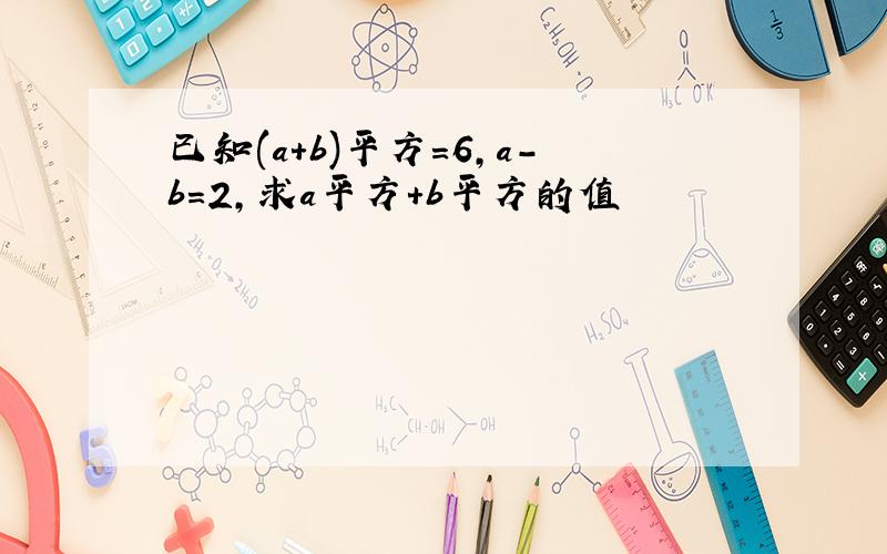 已知(a+b)平方=6,a-b=2,求a平方+b平方的值