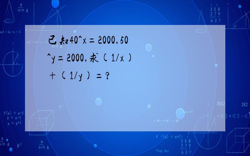 已知40^x=2000,50^y=2000,求(1/x)+(1/y)=?