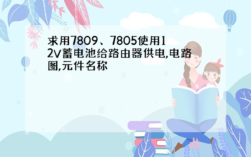 求用7809、7805使用12V蓄电池给路由器供电,电路图,元件名称