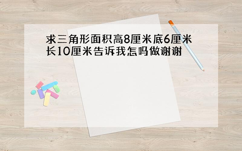 求三角形面积高8厘米底6厘米长10厘米告诉我怎吗做谢谢