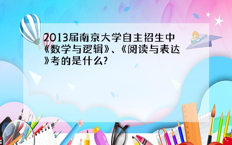 2013届南京大学自主招生中《数学与逻辑》、《阅读与表达》考的是什么?