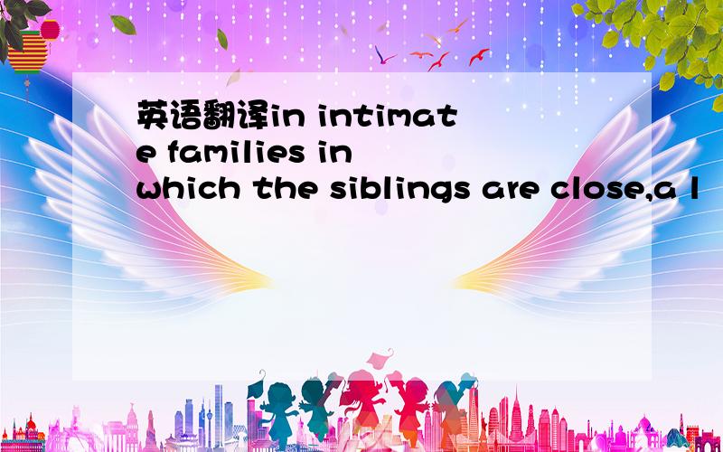 英语翻译in intimate families in which the siblings are close,a l