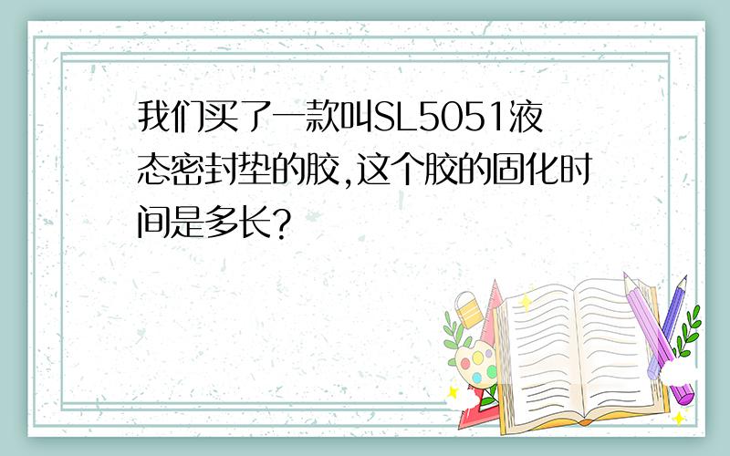 我们买了一款叫SL5051液态密封垫的胶,这个胶的固化时间是多长?