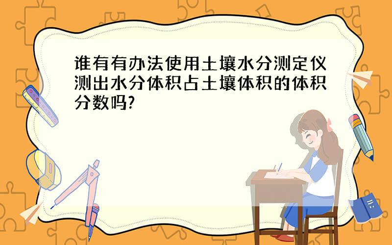 谁有有办法使用土壤水分测定仪测出水分体积占土壤体积的体积分数吗?