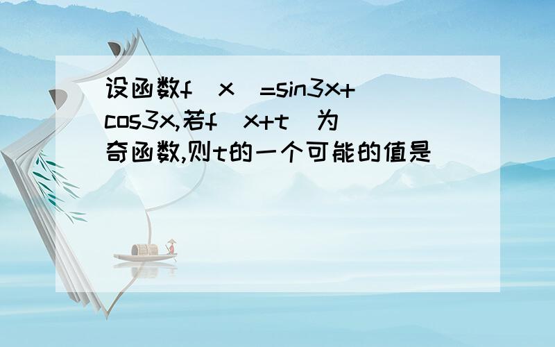 设函数f（x）=sin3x+cos3x,若f（x+t）为奇函数,则t的一个可能的值是