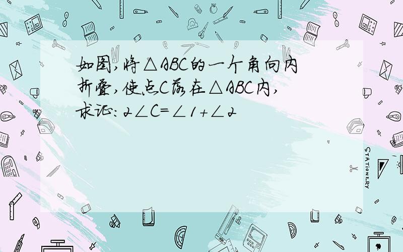 如图,将△ABC的一个角向内折叠,使点C落在△ABC内,求证：2∠C=∠1+∠2