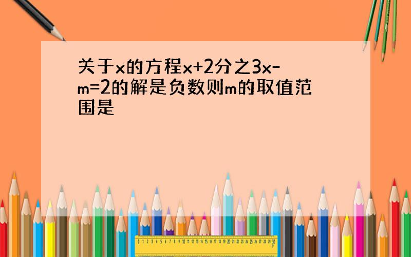 关于x的方程x+2分之3x-m=2的解是负数则m的取值范围是