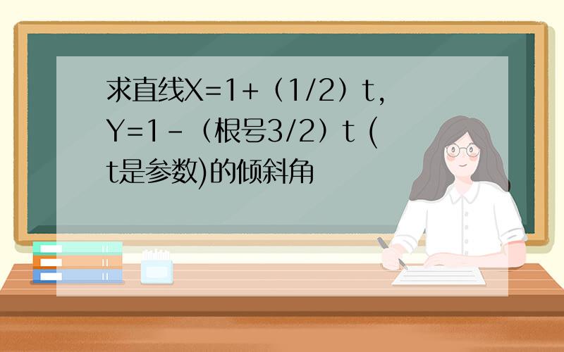 求直线X=1+（1/2）t,Y=1-（根号3/2）t (t是参数)的倾斜角