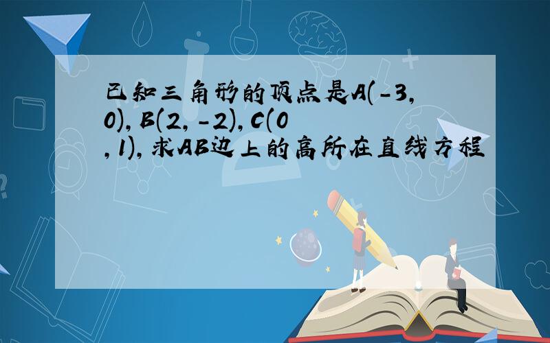 已知三角形的顶点是A(-3,0),B(2,-2),C(0,1),求AB边上的高所在直线方程