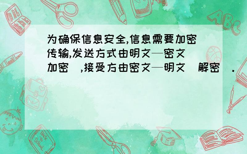 为确保信息安全,信息需要加密传输,发送方式由明文—密文（加密）,接受方由密文—明文（解密）.