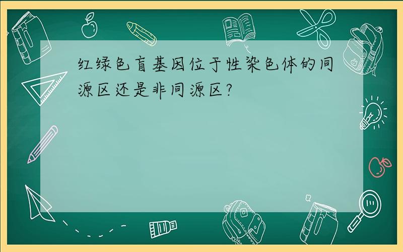 红绿色盲基因位于性染色体的同源区还是非同源区?